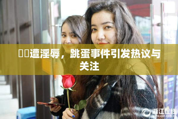 妺妺遭淫辱，跳蛋事件引发热议与关注