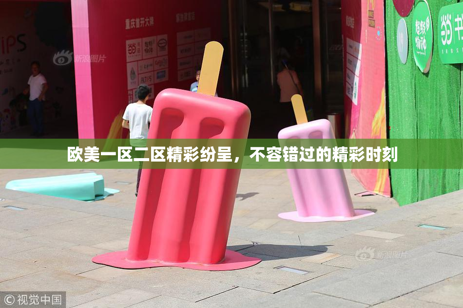 欧美一区二区精彩纷呈，不容错过的精彩时刻