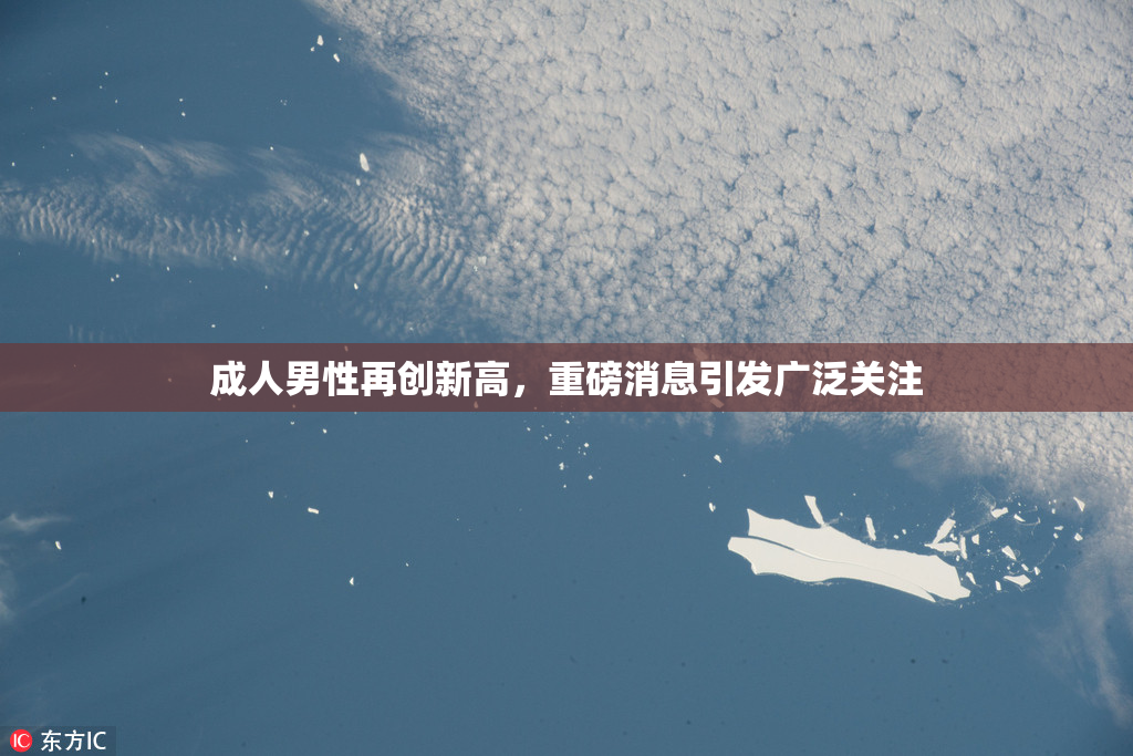 成人男性再创新高，重磅消息引发广泛关注