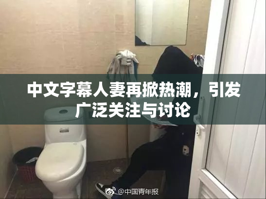 中文字幕人妻再掀热潮，引发广泛关注与讨论