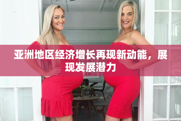 亚洲地区经济增长再现新动能，展现发展潜力