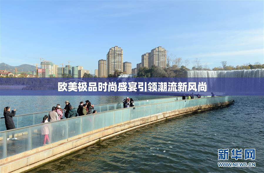 欧美极品时尚盛宴引领潮流新风尚