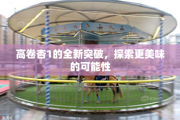 高卷杏1的全新突破，探索更美味的可能性