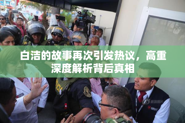 白洁的故事再次引发热议，高重深度解析背后真相