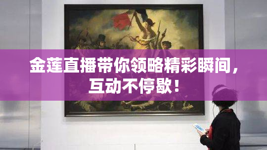 金莲直播带你领略精彩瞬间，互动不停歇！