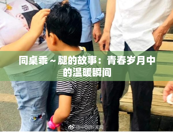 同桌乖～腿的故事：青春岁月中的温暖瞬间