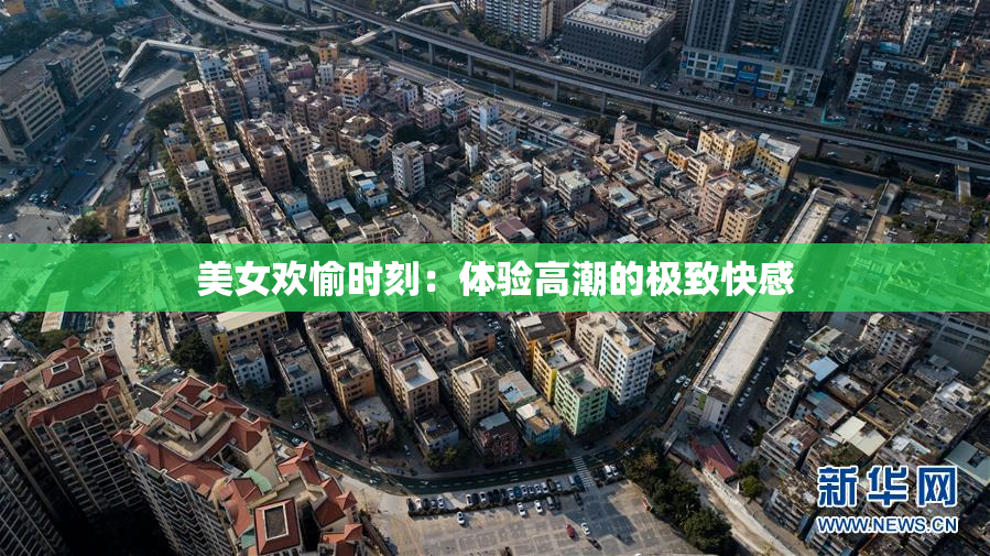 美女欢愉时刻：体验高潮的极致快感