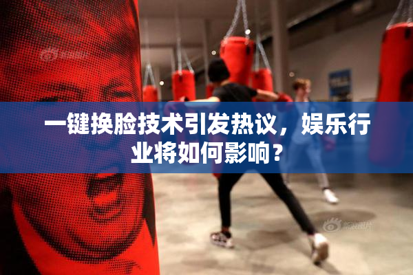 一键换脸技术引发热议，娱乐行业将如何影响？