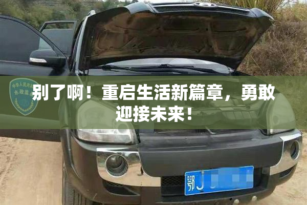 别了啊！重启生活新篇章，勇敢迎接未来！