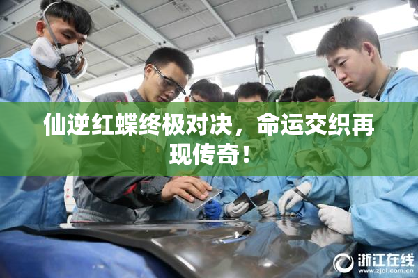 仙逆红蝶终极对决，命运交织再现传奇！