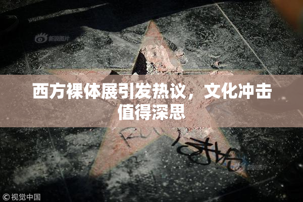 西方裸体展引发热议，文化冲击值得深思