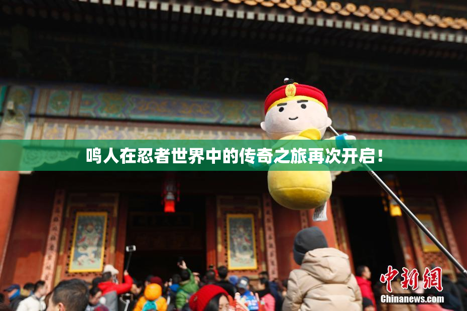 鸣人在忍者世界中的传奇之旅再次开启！
