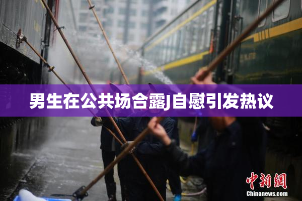 男生在公共场合露J自慰引发热议