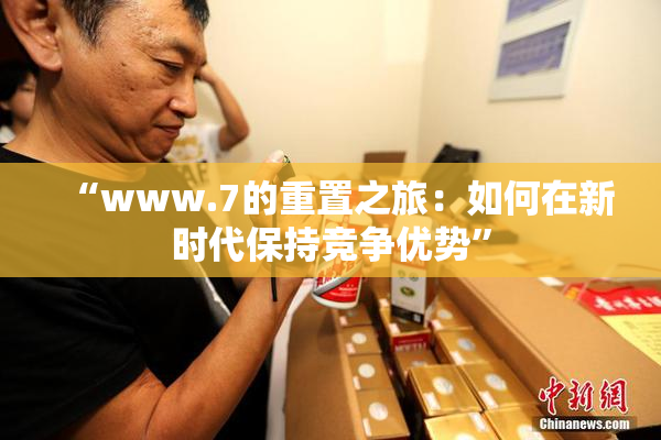 “www.7的重置之旅：如何在新时代保持竞争优势”