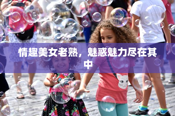 情趣美女老熟，魅惑魅力尽在其中