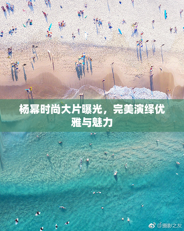 杨幂时尚大片曝光，完美演绎优雅与魅力