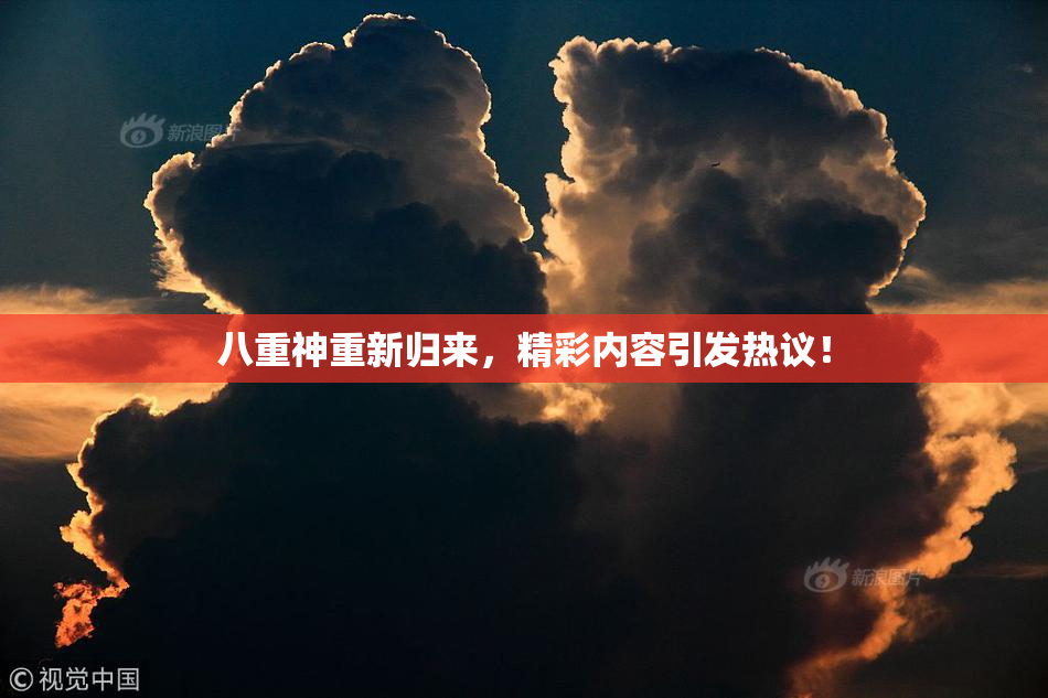 八重神重新归来，精彩内容引发热议！