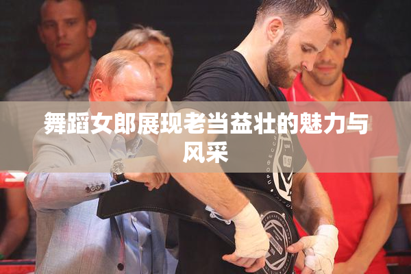 舞蹈女郎展现老当益壮的魅力与风采
