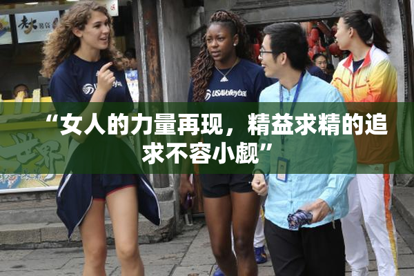 “女人的力量再现，精益求精的追求不容小觑”