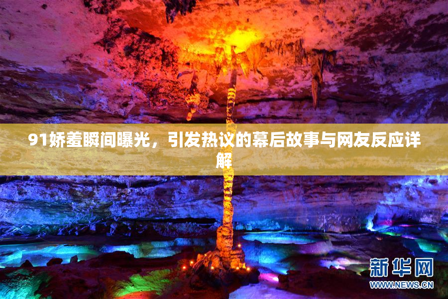 91娇羞瞬间曝光，引发热议的幕后故事与网友反应详解