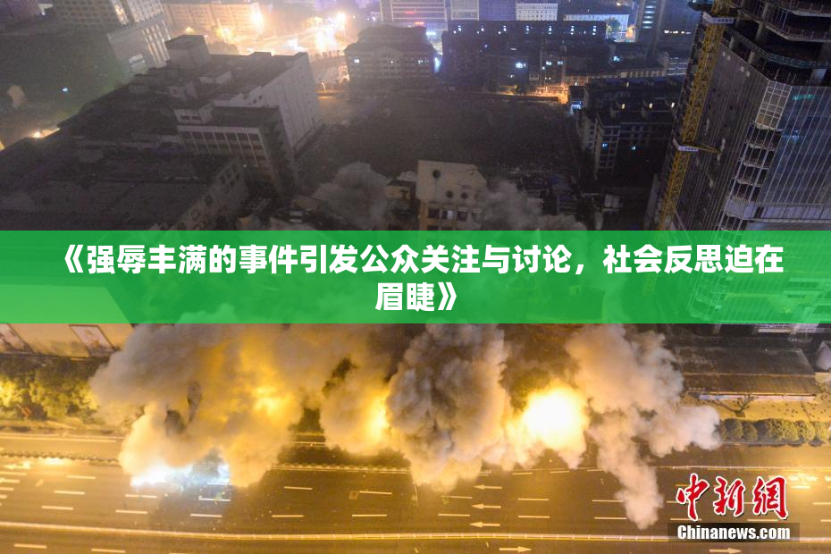 《强辱丰满的事件引发公众关注与讨论，社会反思迫在眉睫》