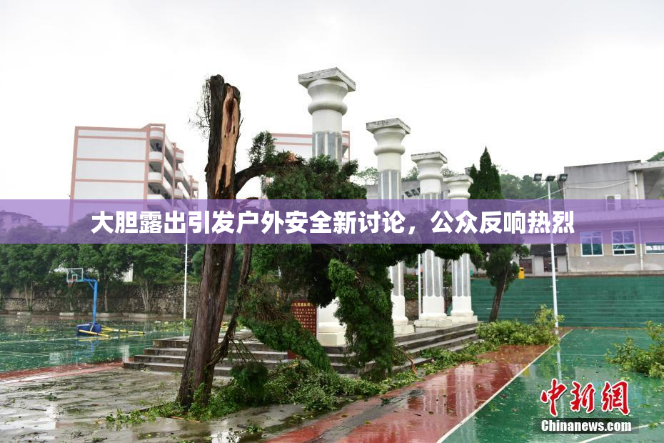 大胆露出引发户外安全新讨论，公众反响热烈