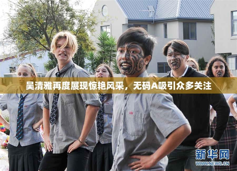 吴清雅再度展现惊艳风采，无码A吸引众多关注