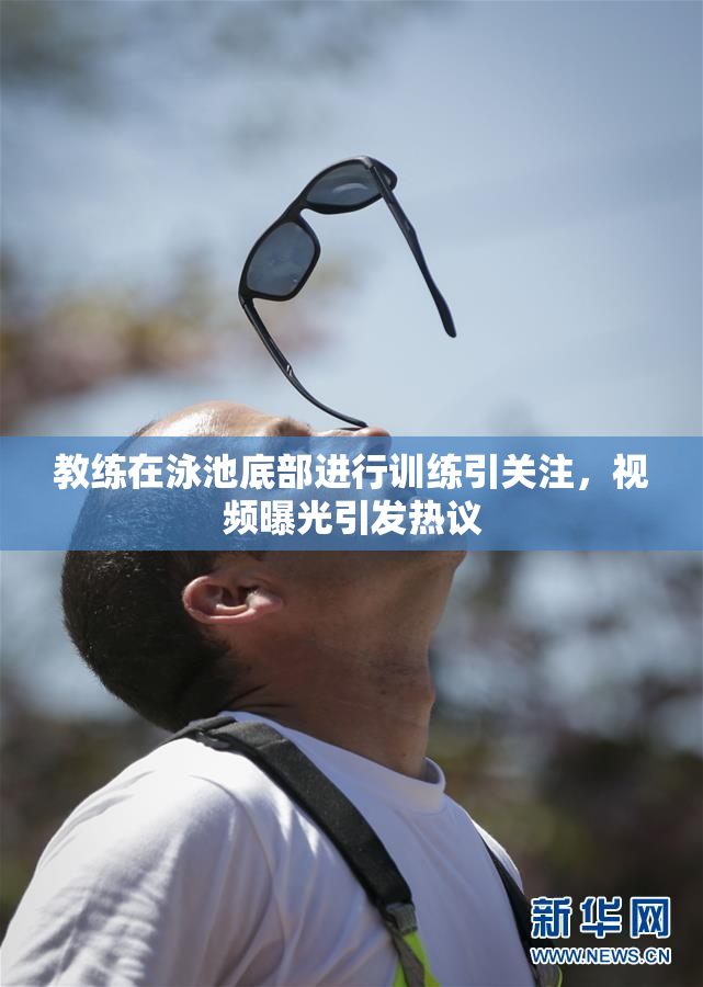 教练在泳池底部进行训练引关注，视频曝光引发热议