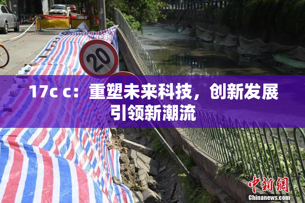 17c c：重塑未来科技，创新发展引领新潮流