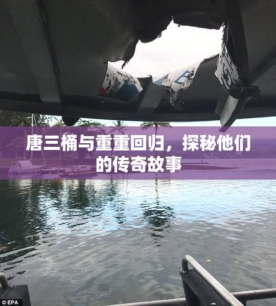 唐三桶与重重回归，探秘他们的传奇故事