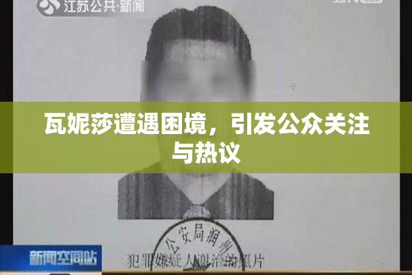 瓦妮莎遭遇困境，引发公众关注与热议