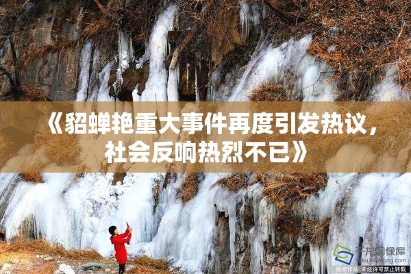 《貂蝉艳重大事件再度引发热议，社会反响热烈不已》