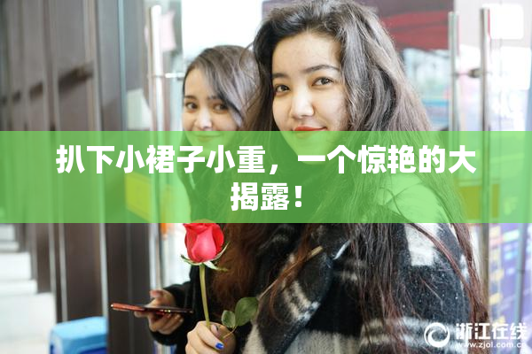 扒下小裙子小重，一个惊艳的大揭露！