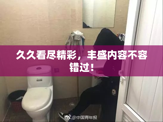 久久看尽精彩，丰盛内容不容错过！