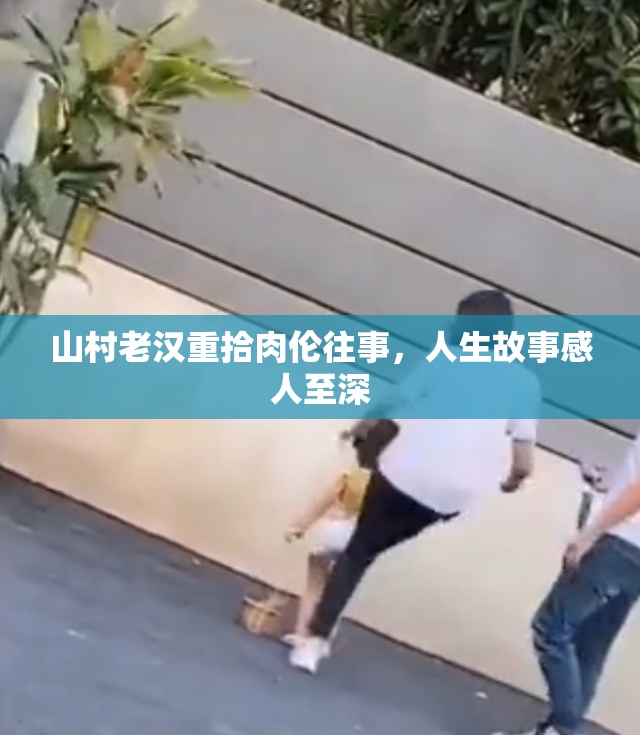 山村老汉重拾肉伦往事，人生故事感人至深