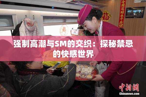 强制高潮与SM的交织：探秘禁忌的快感世界