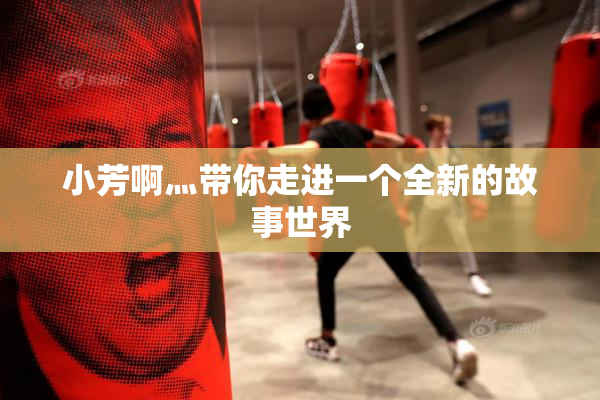 小芳啊灬带你走进一个全新的故事世界
