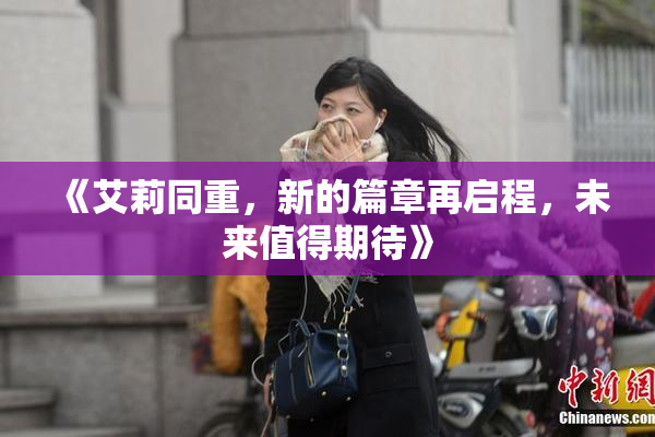 《艾莉同重，新的篇章再启程，未来值得期待》