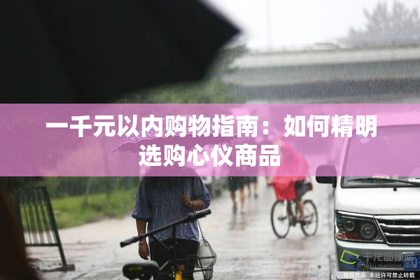 一千元以内购物指南：如何精明选购心仪商品