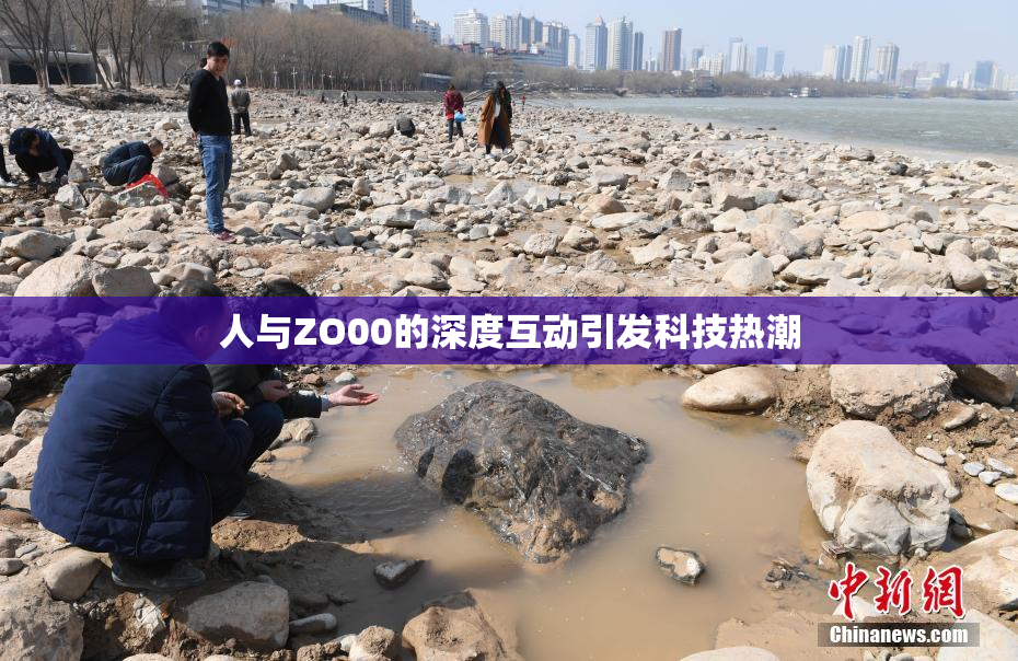 人与ZO00的深度互动引发科技热潮