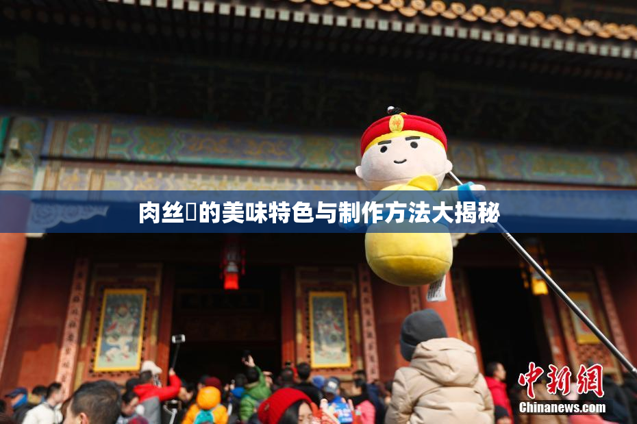 肉丝祙的美味特色与制作方法大揭秘