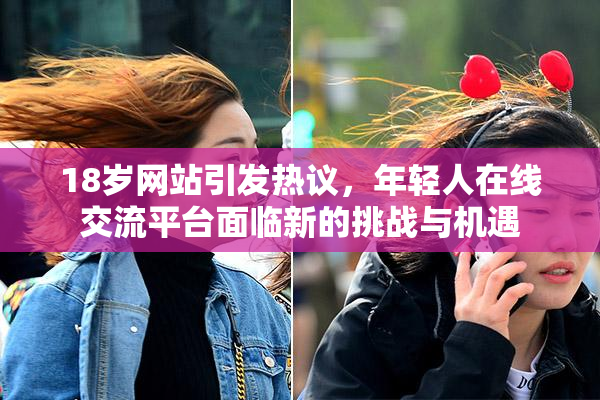 18岁网站引发热议，年轻人在线交流平台面临新的挑战与机遇