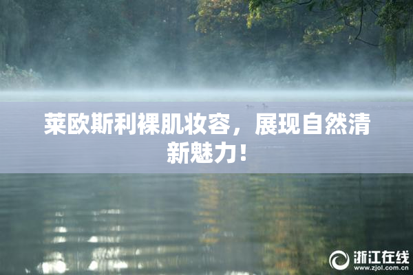 莱欧斯利裸肌妆容，展现自然清新魅力！