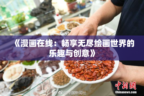 《漫画在线：畅享无尽绘画世界的乐趣与创意》
