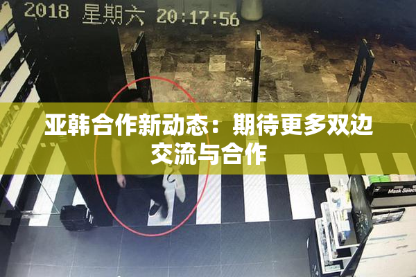 亚韩合作新动态：期待更多双边交流与合作