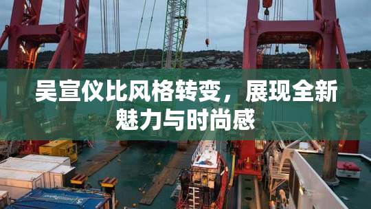 吴宣仪比风格转变，展现全新魅力与时尚感