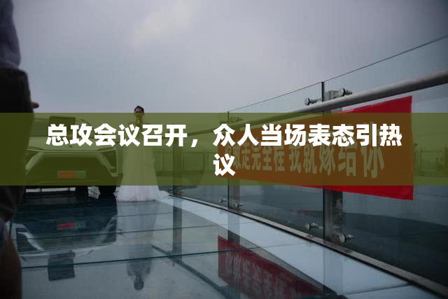 总攻会议召开，众人当场表态引热议