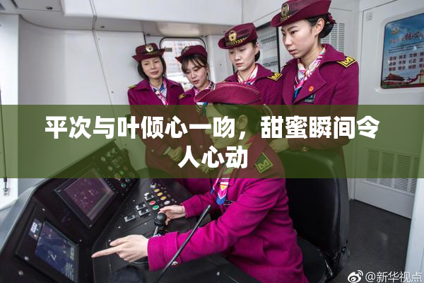 平次与叶倾心一吻，甜蜜瞬间令人心动