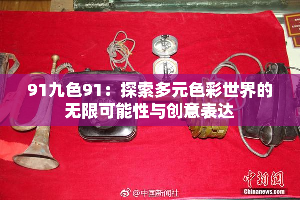 91九色91：探索多元色彩世界的无限可能性与创意表达