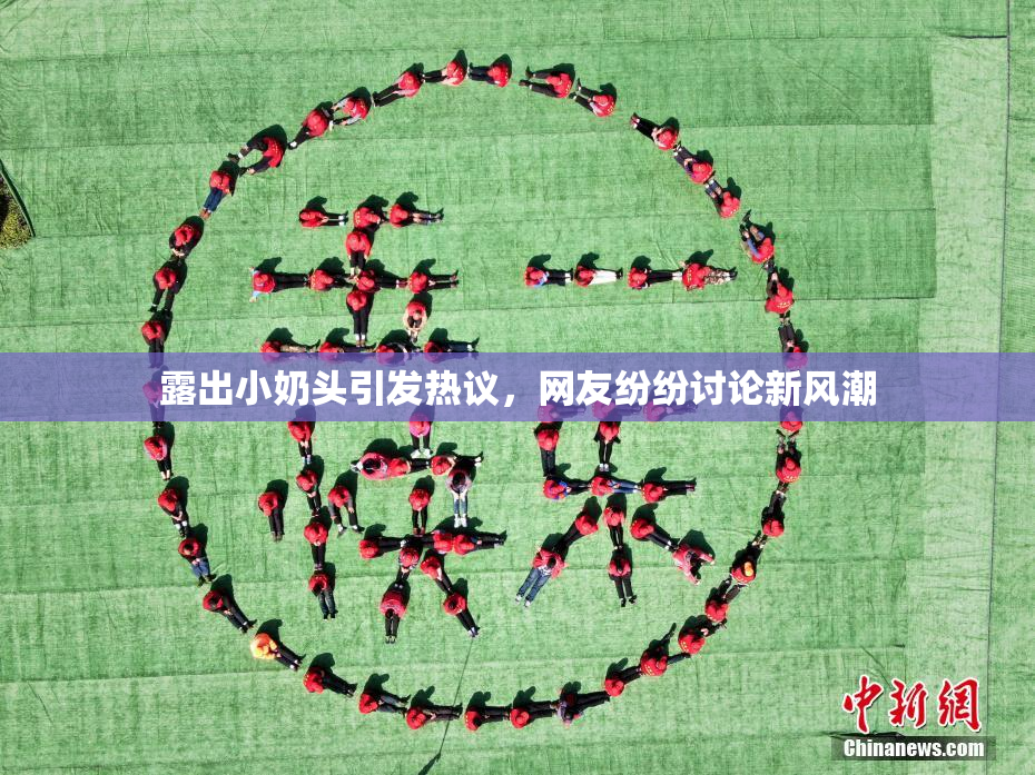 露出小奶头引发热议，网友纷纷讨论新风潮